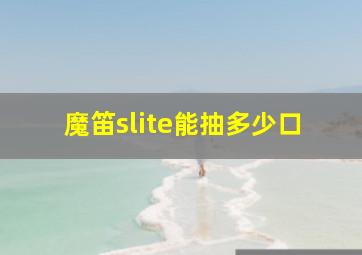 魔笛slite能抽多少口