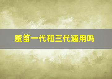 魔笛一代和三代通用吗