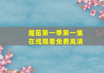 魔笛第一季第一集在线观看免费高清