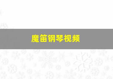 魔笛钢琴视频