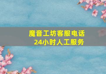 魔音工坊客服电话24小时人工服务