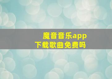 魔音音乐app下载歌曲免费吗