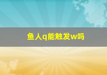 鱼人q能触发w吗