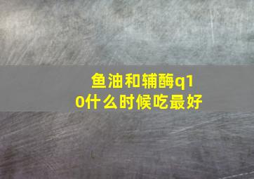 鱼油和辅酶q10什么时候吃最好