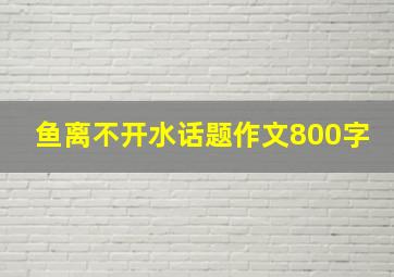 鱼离不开水话题作文800字