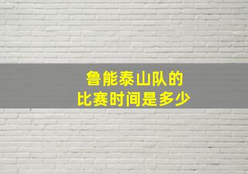 鲁能泰山队的比赛时间是多少