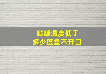 鲢鳙温度低于多少度鱼不开口