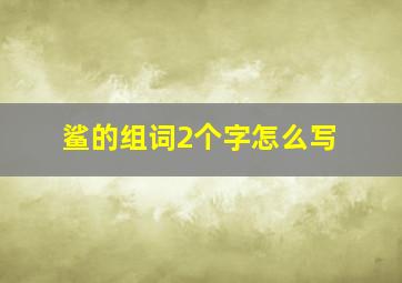 鲨的组词2个字怎么写