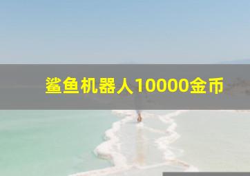 鲨鱼机器人10000金币