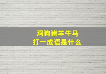 鸡狗猪羊牛马打一成语是什么