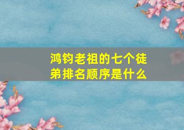 鸿钧老祖的七个徒弟排名顺序是什么