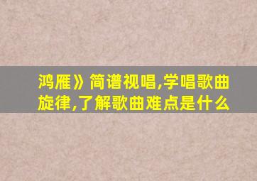 鸿雁》简谱视唱,学唱歌曲旋律,了解歌曲难点是什么