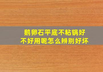 鹅卵石平底不粘锅好不好用呢怎么辨别好坏