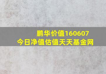 鹏华价值160607今日净值估值天天基金网