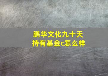 鹏华文化九十天持有基金c怎么样