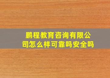 鹏程教育咨询有限公司怎么样可靠吗安全吗