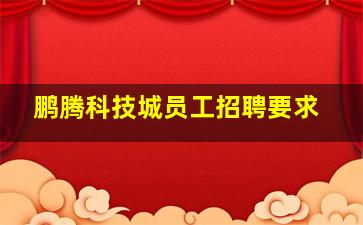 鹏腾科技城员工招聘要求