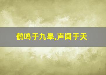 鹤鸣于九皋,声闻于天