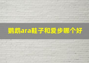 鹦鹉ara鞋子和爱步哪个好