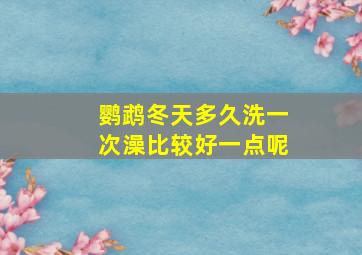 鹦鹉冬天多久洗一次澡比较好一点呢