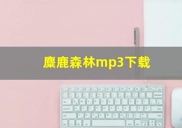 麋鹿森林mp3下载