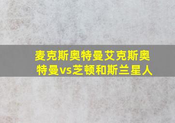 麦克斯奥特曼艾克斯奥特曼vs芝顿和斯兰星人