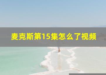 麦克斯第15集怎么了视频