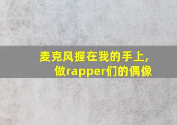 麦克风握在我的手上,做rapper们的偶像