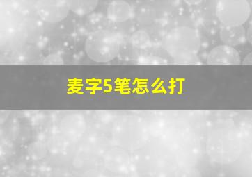 麦字5笔怎么打