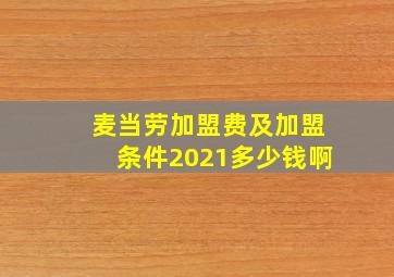 麦当劳加盟费及加盟条件2021多少钱啊