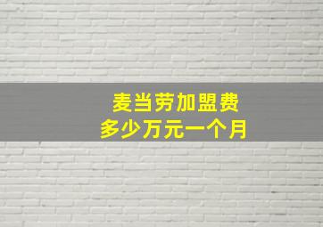 麦当劳加盟费多少万元一个月