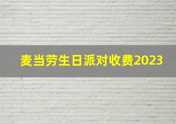 麦当劳生日派对收费2023