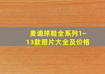 麦迪球鞋全系列1~13款图片大全及价格