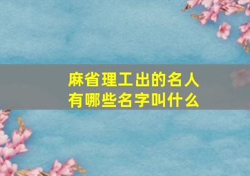 麻省理工出的名人有哪些名字叫什么