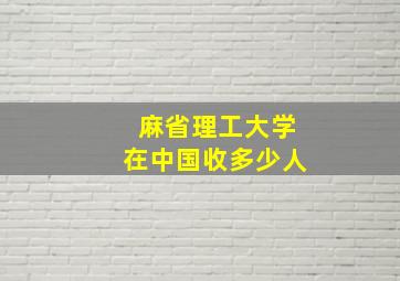 麻省理工大学在中国收多少人