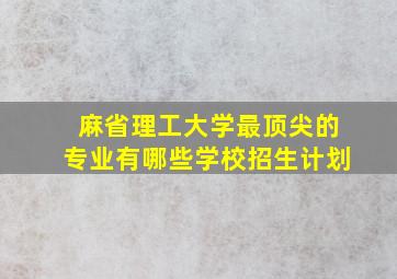 麻省理工大学最顶尖的专业有哪些学校招生计划