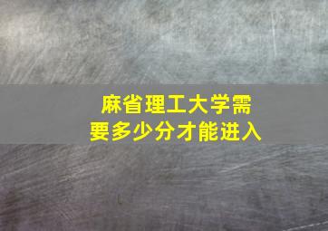 麻省理工大学需要多少分才能进入