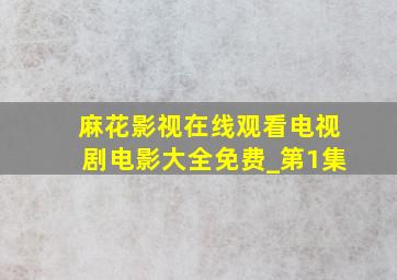 麻花影视在线观看电视剧电影大全免费_第1集