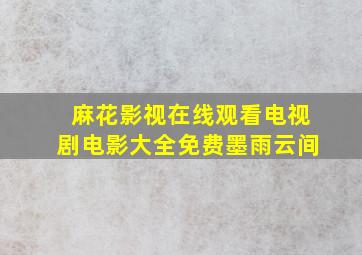 麻花影视在线观看电视剧电影大全免费墨雨云间