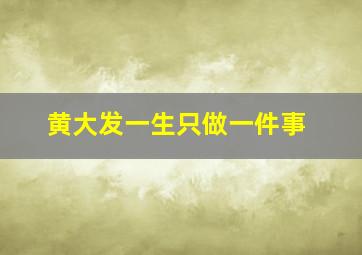 黄大发一生只做一件事