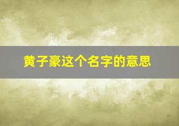 黄子豪这个名字的意思