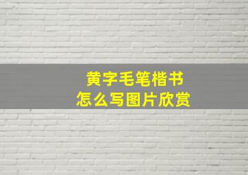 黄字毛笔楷书怎么写图片欣赏