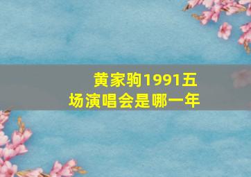 黄家驹1991五场演唱会是哪一年