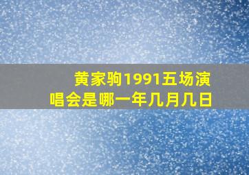 黄家驹1991五场演唱会是哪一年几月几日