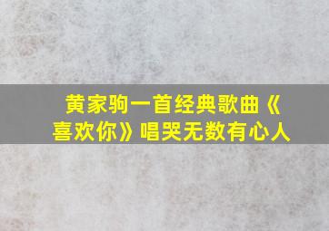 黄家驹一首经典歌曲《喜欢你》唱哭无数有心人