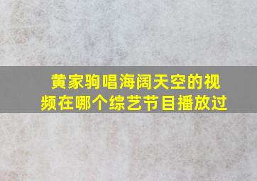 黄家驹唱海阔天空的视频在哪个综艺节目播放过