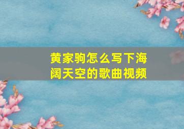 黄家驹怎么写下海阔天空的歌曲视频