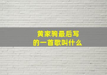 黄家驹最后写的一首歌叫什么