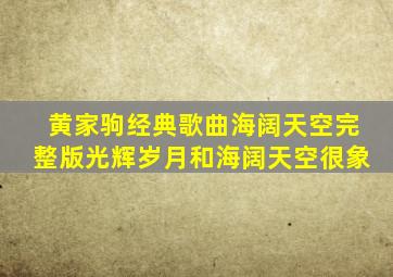 黄家驹经典歌曲海阔天空完整版光辉岁月和海阔天空很象