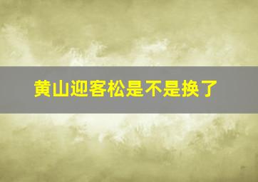 黄山迎客松是不是换了